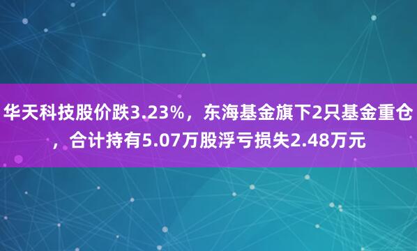 华天科技股价跌3.23%，东海基金旗下2只基金重仓，合计持有5.07万股浮亏损失2.48万元