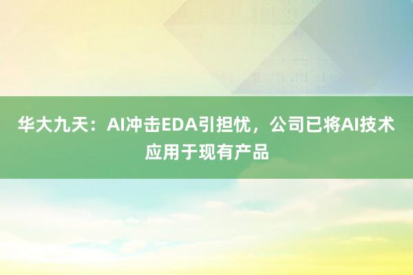 华大九天：AI冲击EDA引担忧，公司已将AI技术应用于现有产品