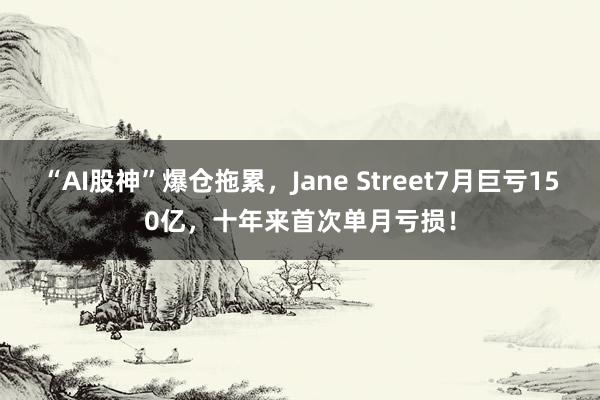 “AI股神”爆仓拖累，Jane Street7月巨亏150亿，十年来首次单月亏损！