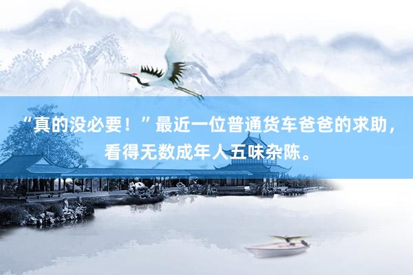“真的没必要！”最近一位普通货车爸爸的求助，看得无数成年人五味杂陈。