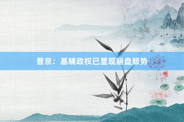 普京：基辅政权已显现崩盘颓势