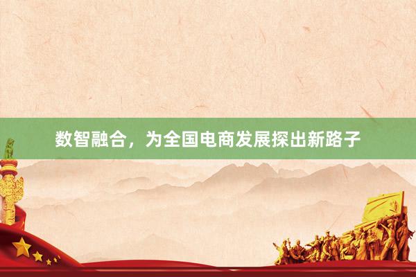 数智融合，为全国电商发展探出新路子