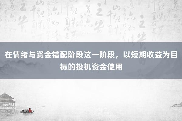 在情绪与资金错配阶段这一阶段，以短期收益为目标的投机资金使用