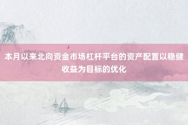 本月以来北向资金市场杠杆平台的资产配置以稳健收益为目标的优化