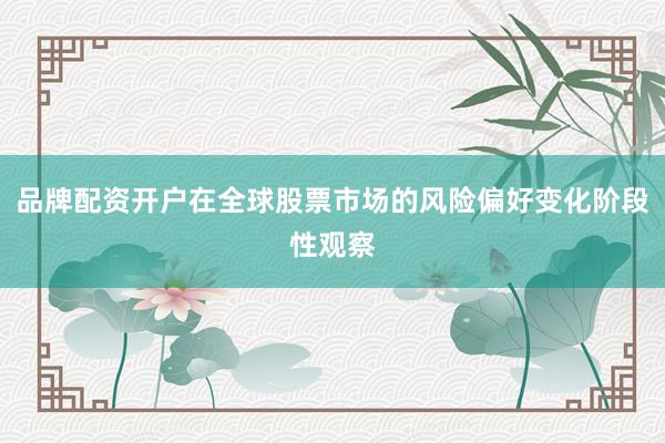 品牌配资开户在全球股票市场的风险偏好变化阶段性观察