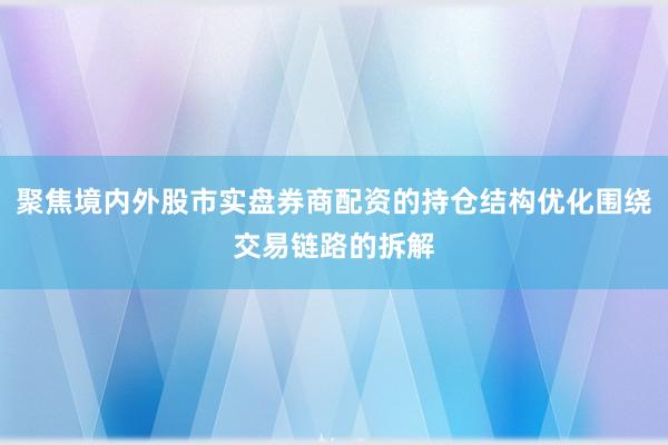 聚焦境内外股市实盘券商配资的持仓结构优化围绕交易链路的拆解