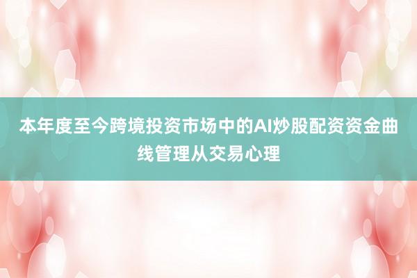 本年度至今跨境投资市场中的AI炒股配资资金曲线管理从交易心理