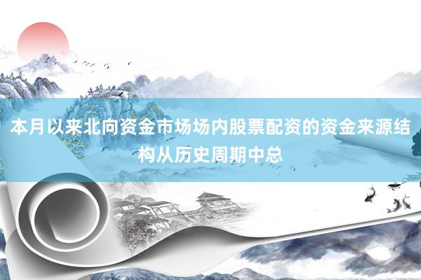 本月以来北向资金市场场内股票配资的资金来源结构从历史周期中总