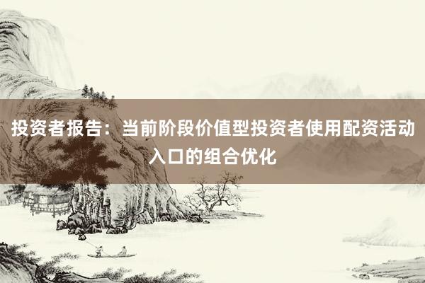 投资者报告：当前阶段价值型投资者使用配资活动入口的组合优化