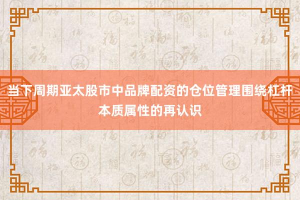 当下周期亚太股市中品牌配资的仓位管理围绕杠杆本质属性的再认识
