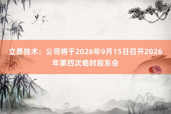 立昂技术：公司将于2026年9月15日召开2026年第四次临时股东会