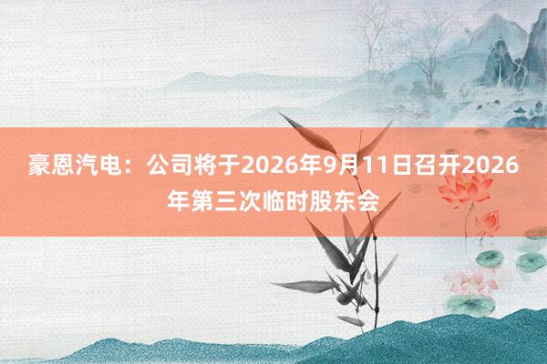 豪恩汽电：公司将于2026年9月11日召开2026年第三次临时股东会