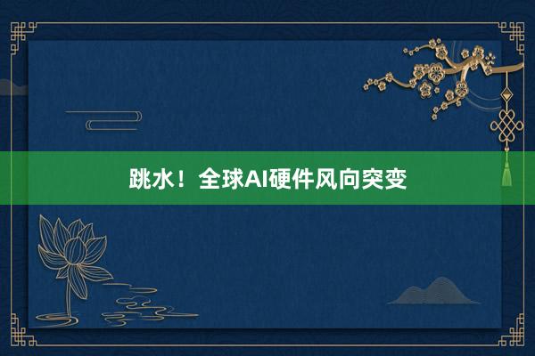 跳水！全球AI硬件风向突变