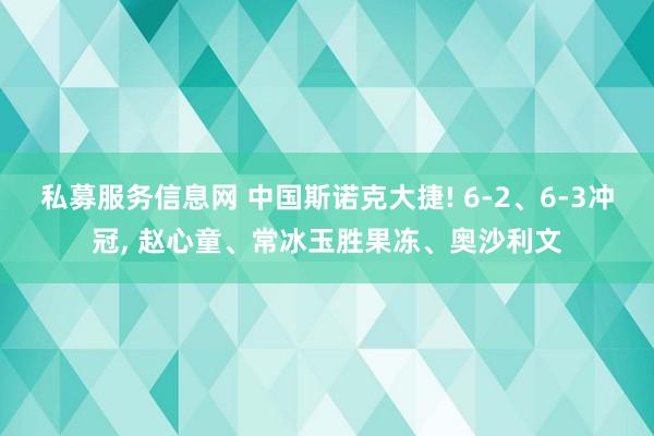 私募服务信息网 中国斯诺克大捷! 6-2、6-3冲冠, 赵心童、常冰玉胜果冻、奥沙利文