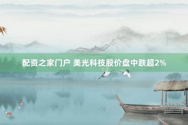 配资之家门户 美光科技股价盘中跌超2%