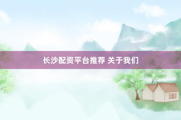 长沙配资平台推荐 关于我们
