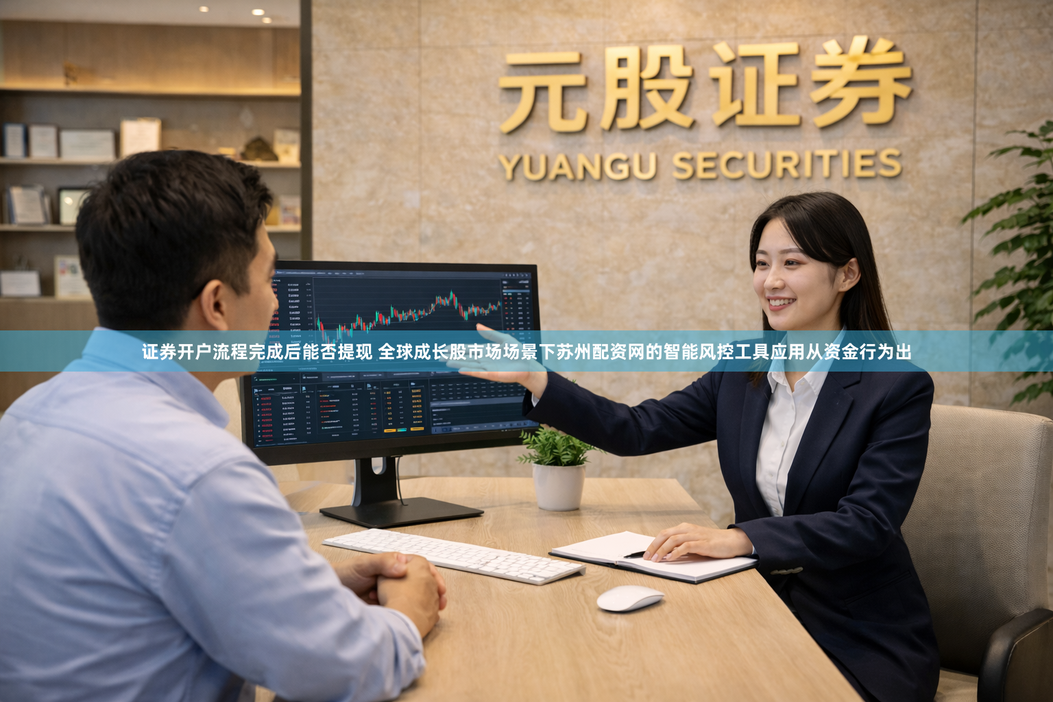 证券开户流程完成后能否提现 全球成长股市场场景下苏州配资网的智能风控工具应用从资金行为出