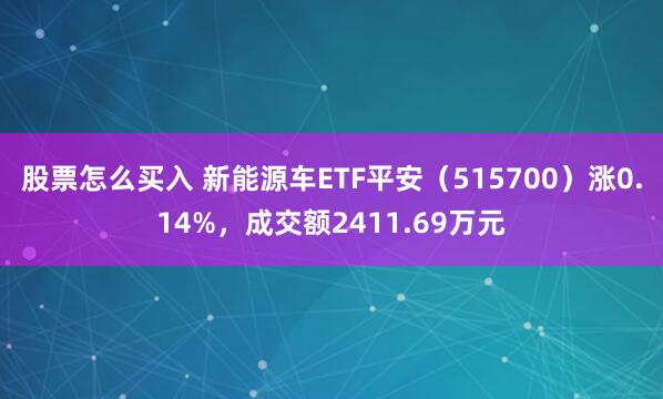 股票怎么买入 新能源车ETF平安（515700）涨0.14%，成交额2411.69万元