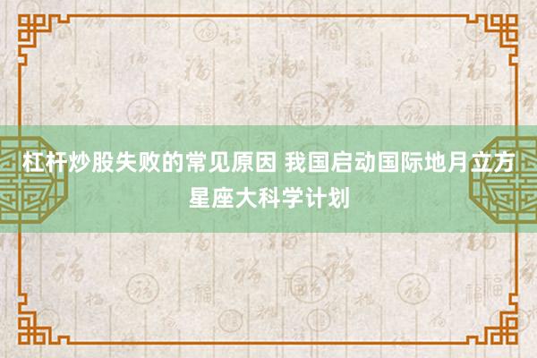 杠杆炒股失败的常见原因 我国启动国际地月立方星座大科学计划