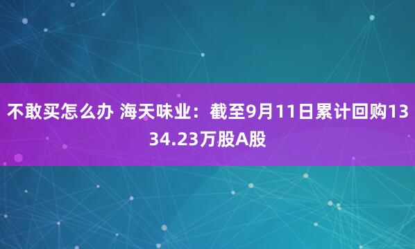 不敢买怎么办 海天味业：截至9月11日累计回购1334.23万股A股