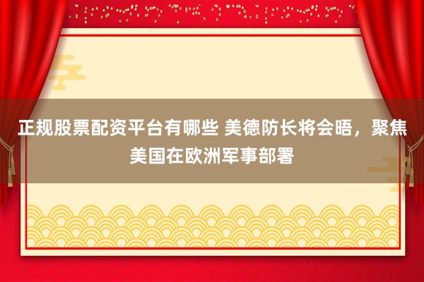 正规股票配资平台有哪些 美德防长将会晤，聚焦美国在欧洲军事部署
