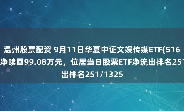 温州股票配资 9月11日华夏中证文娱传媒ETF(516190)遭净赎回99.08万元，位居当日股票ETF净流出排名251/1325