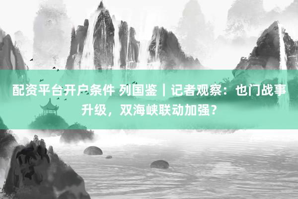 配资平台开户条件 列国鉴｜记者观察：也门战事升级，双海峡联动加强？