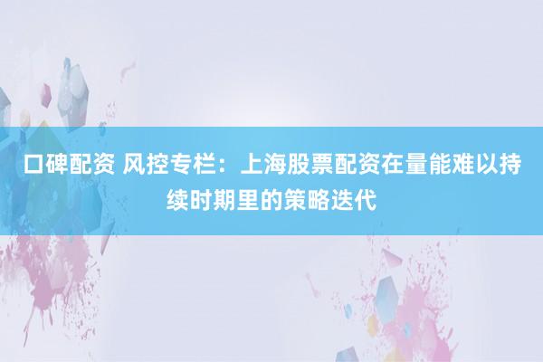 口碑配资 风控专栏：上海股票配资在量能难以持续时期里的策略迭代