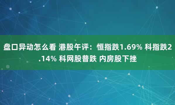 盘口异动怎么看 港股午评：恒指跌1.69% 科指跌2.14% 科网股普跌 内房股下挫