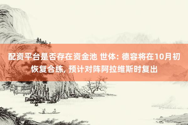 配资平台是否存在资金池 世体: 德容将在10月初恢复合练, 预计对阵阿拉维斯时复出