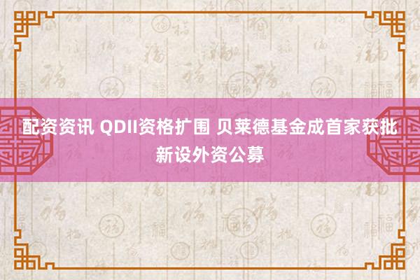 配资资讯 QDII资格扩围 贝莱德基金成首家获批新设外资公募