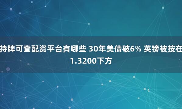持牌可查配资平台有哪些 30年美债破6% 英镑被按在1.3200下方