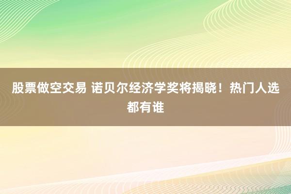 股票做空交易 诺贝尔经济学奖将揭晓！热门人选都有谁