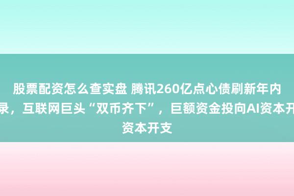 股票配资怎么查实盘 腾讯260亿点心债刷新年内纪录,互联网巨头“双币齐下”,巨额资金投向AI资本开支
