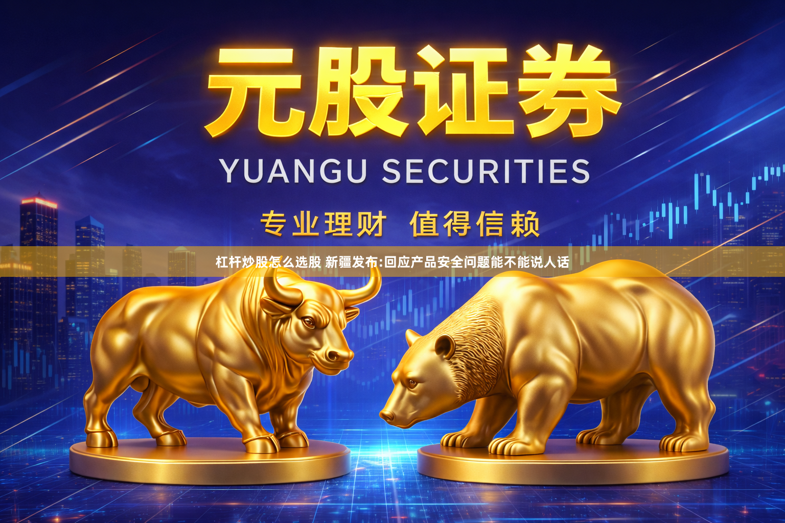 杠杆炒股怎么选股 新疆发布:回应产品安全问题能不能说人话