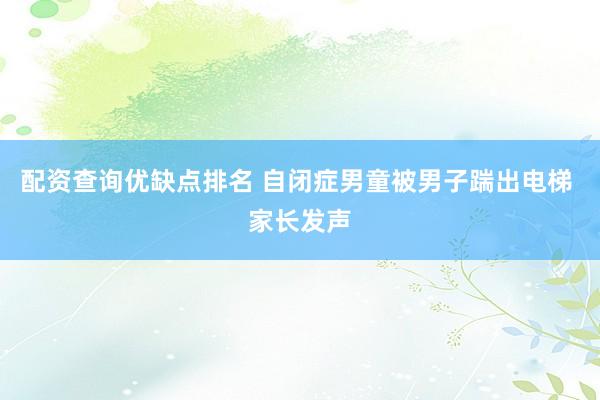 配资查询优缺点排名 自闭症男童被男子踹出电梯 家长发声